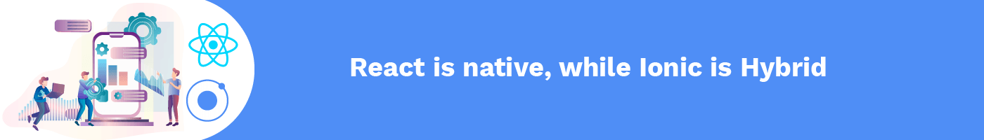 react is native, while ionic is hybrid